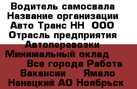 Водитель самосвала › Название организации ­ Авто-Транс НН, ООО › Отрасль предприятия ­ Автоперевозки › Минимальный оклад ­ 70 000 - Все города Работа » Вакансии   . Ямало-Ненецкий АО,Ноябрьск г.